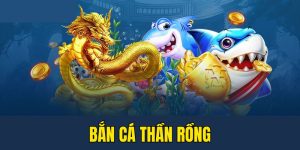 Bắn cá Thần Rồng