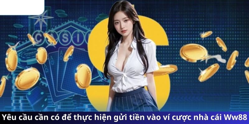 Yêu cầu cần có để thực hiện gửi tiền vào ví cược nhà cái Ww88